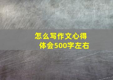 怎么写作文心得体会500字左右