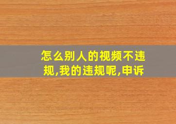 怎么别人的视频不违规,我的违规呢,申诉