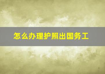 怎么办理护照出国务工