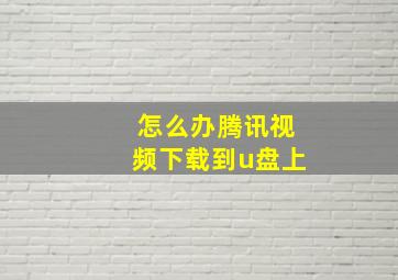 怎么办腾讯视频下载到u盘上