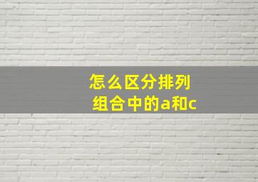 怎么区分排列组合中的a和c