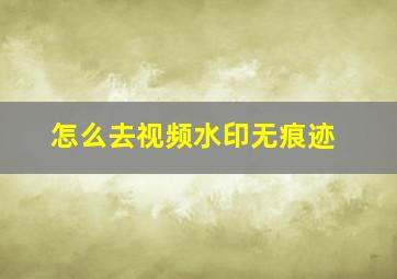 怎么去视频水印无痕迹