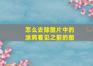 怎么去除图片中的涂鸦看见之前的图