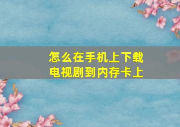 怎么在手机上下载电视剧到内存卡上