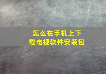 怎么在手机上下载电视软件安装包