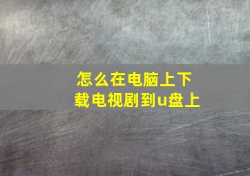 怎么在电脑上下载电视剧到u盘上