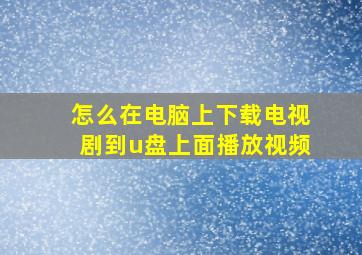 怎么在电脑上下载电视剧到u盘上面播放视频