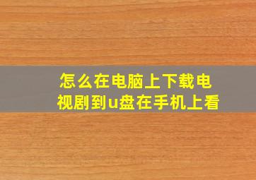 怎么在电脑上下载电视剧到u盘在手机上看