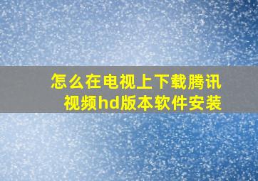 怎么在电视上下载腾讯视频hd版本软件安装