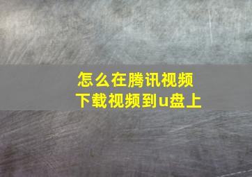 怎么在腾讯视频下载视频到u盘上