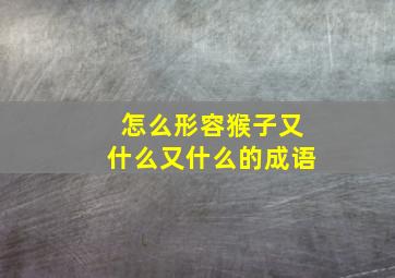 怎么形容猴子又什么又什么的成语