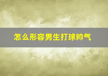 怎么形容男生打球帅气