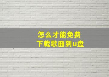 怎么才能免费下载歌曲到u盘