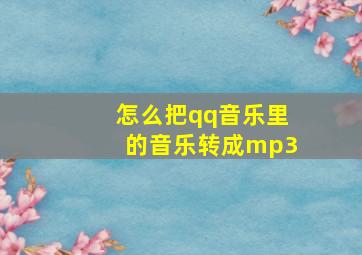 怎么把qq音乐里的音乐转成mp3