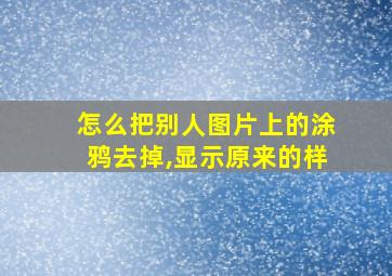 怎么把别人图片上的涂鸦去掉,显示原来的样