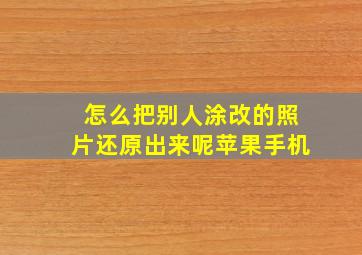 怎么把别人涂改的照片还原出来呢苹果手机