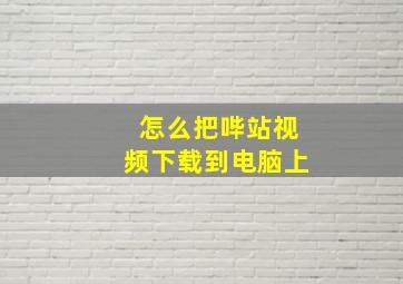 怎么把哔站视频下载到电脑上