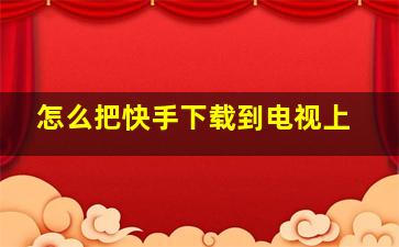 怎么把快手下载到电视上