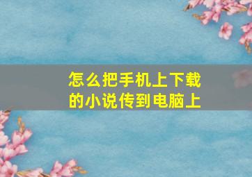 怎么把手机上下载的小说传到电脑上