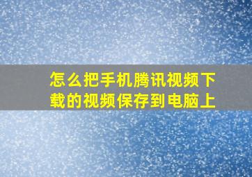 怎么把手机腾讯视频下载的视频保存到电脑上