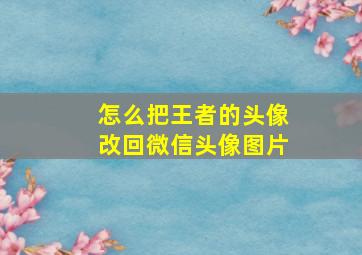 怎么把王者的头像改回微信头像图片