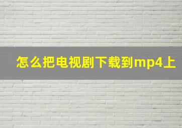 怎么把电视剧下载到mp4上