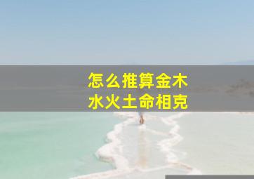 怎么推算金木水火土命相克