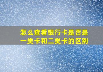 怎么查看银行卡是否是一类卡和二类卡的区别