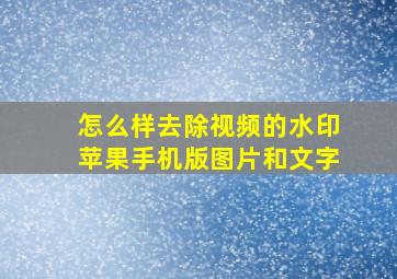 怎么样去除视频的水印苹果手机版图片和文字