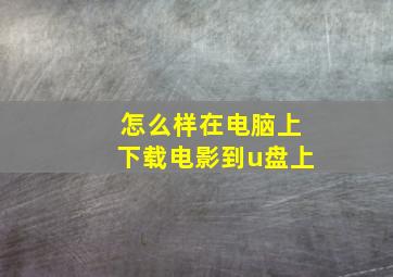 怎么样在电脑上下载电影到u盘上