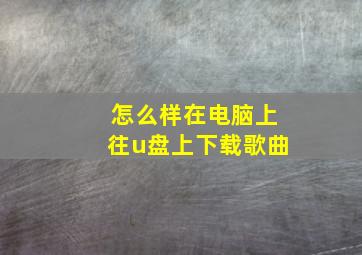 怎么样在电脑上往u盘上下载歌曲