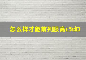 怎么样才能前列腺高c3dD