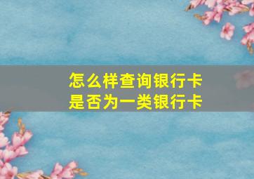 怎么样查询银行卡是否为一类银行卡