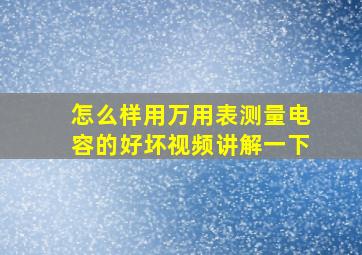 怎么样用万用表测量电容的好坏视频讲解一下