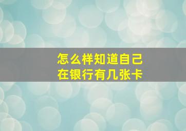 怎么样知道自己在银行有几张卡