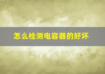 怎么检测电容器的好坏