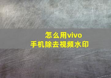 怎么用vivo手机除去视频水印