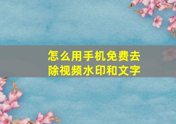 怎么用手机免费去除视频水印和文字