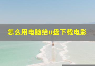 怎么用电脑给u盘下载电影