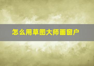 怎么用草图大师画窗户