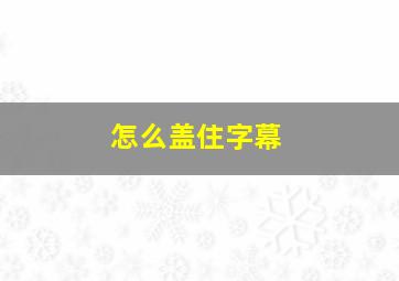 怎么盖住字幕