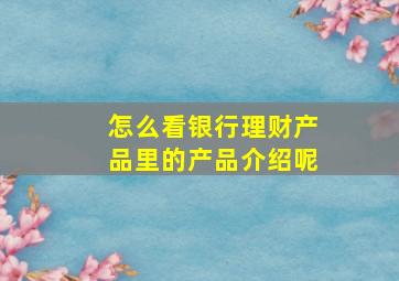 怎么看银行理财产品里的产品介绍呢