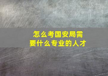 怎么考国安局需要什么专业的人才