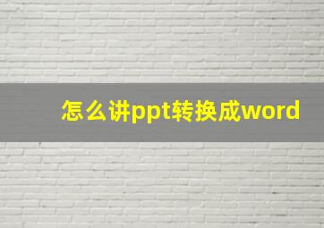 怎么讲ppt转换成word