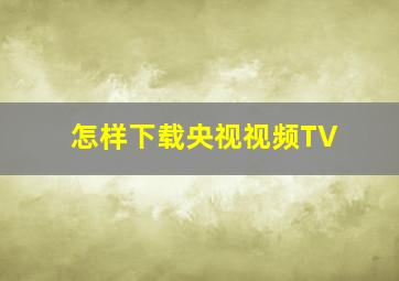 怎样下载央视视频TV