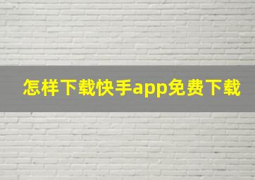 怎样下载快手app免费下载