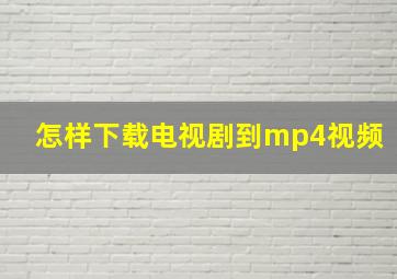 怎样下载电视剧到mp4视频