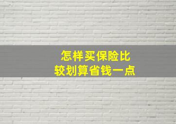 怎样买保险比较划算省钱一点