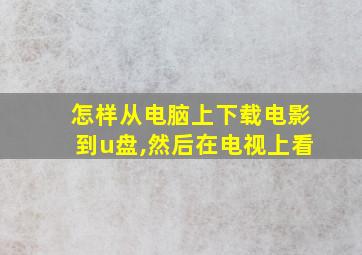 怎样从电脑上下载电影到u盘,然后在电视上看