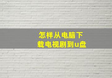 怎样从电脑下载电视剧到u盘